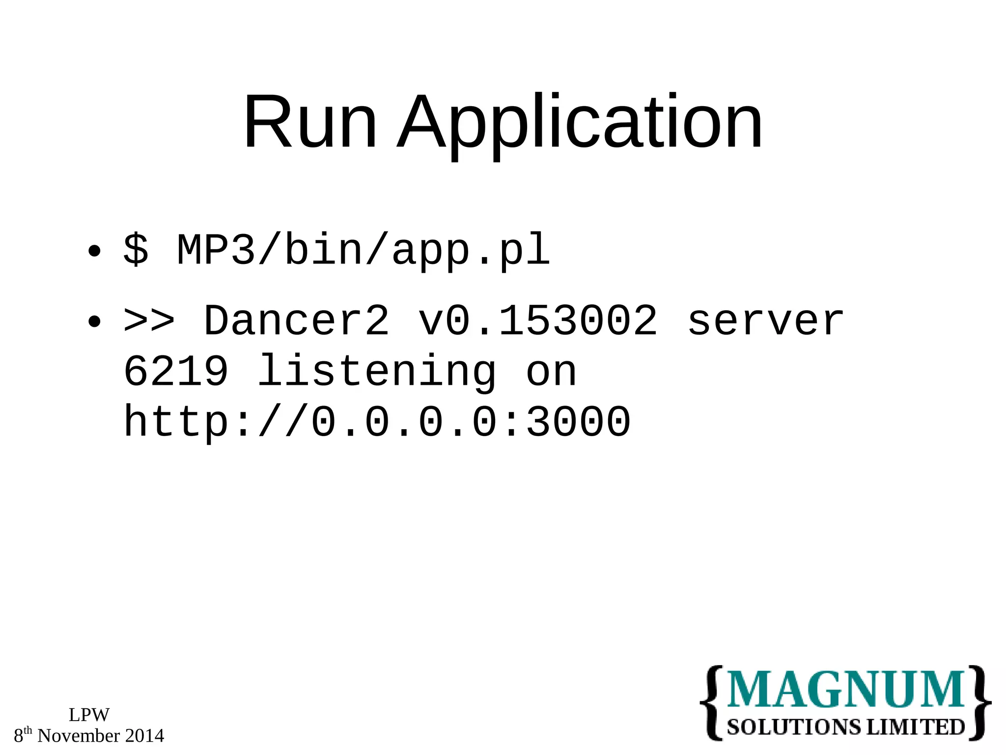 LPW 
8th November 2014 
Run Application 
 $ MP3/bin/app.pl 
 >> Dancer2 v0.153002 server 
6219 listening on 
http://0.0.0.0:3000 
 
