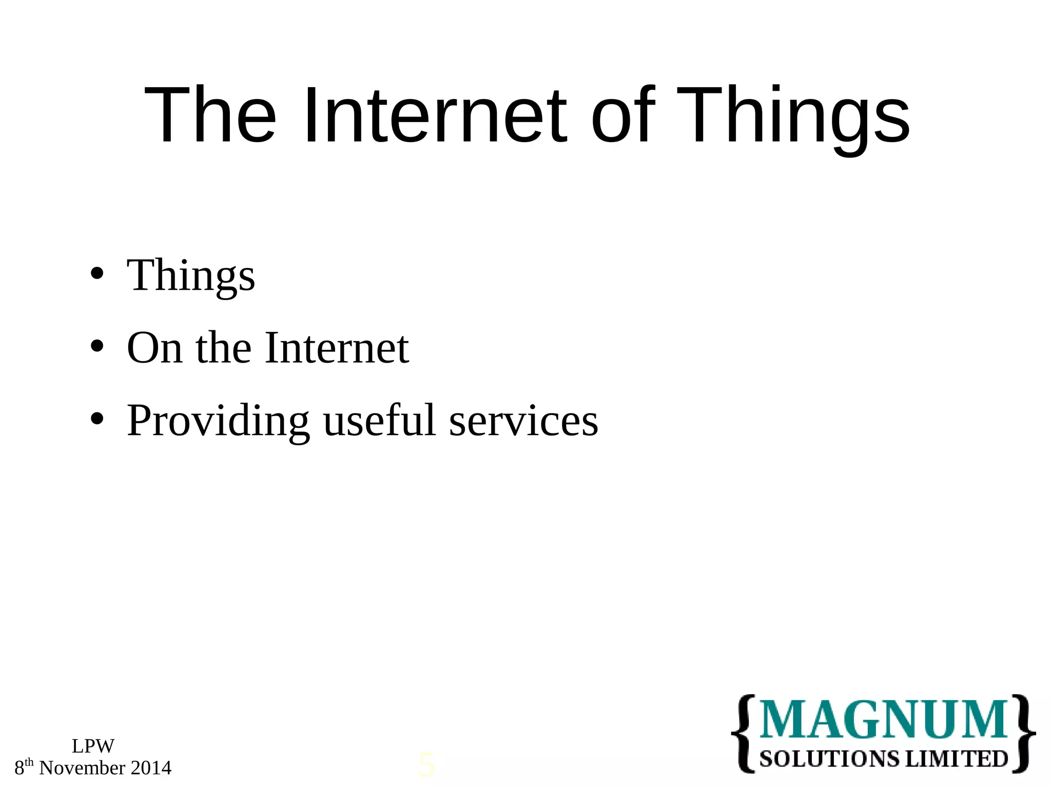  Things 
 On the Internet 
 Providing useful services 
LPW 
The Internet of Things 
8th November 2014 5 
 
