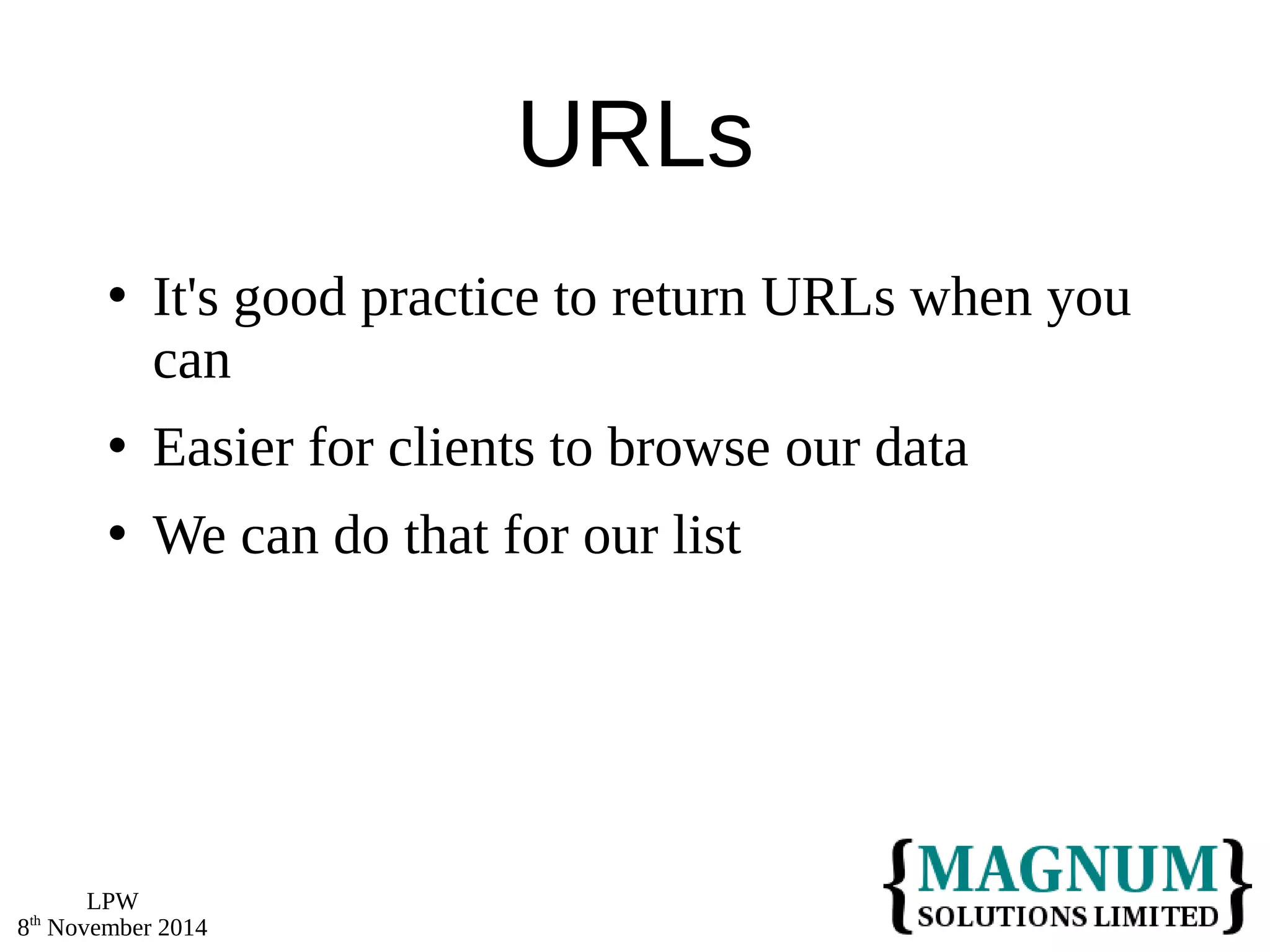 LPW 
8th November 2014 
URLs 
 It's good practice to return URLs when you 
can 
 Easier for clients to browse our data 
 We can do that for our list 
 