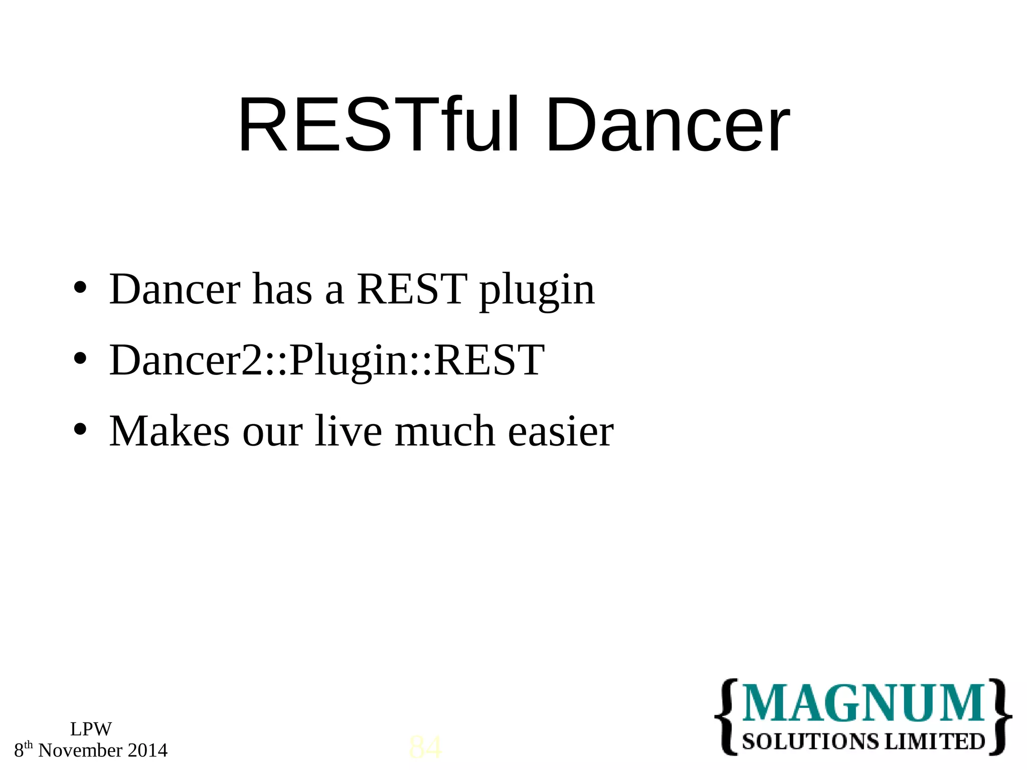  Dancer has a REST plugin 
 Dancer2::Plugin::REST 
 Makes our live much easier 
LPW 
RESTful Dancer 
8th November 2014 84 
 