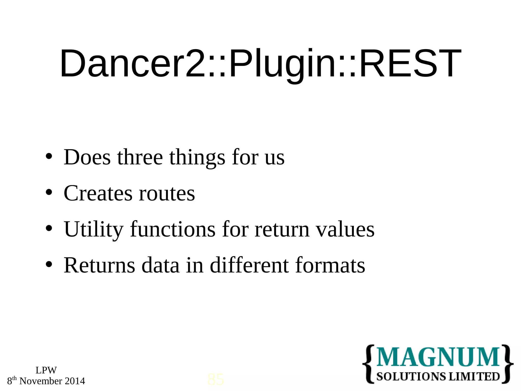 Does three things for us 
 Creates routes 
 Utility functions for return values 
 Returns data in different formats 
LPW 
Dancer2::Plugin::REST 
8th November 2014 85 
 
