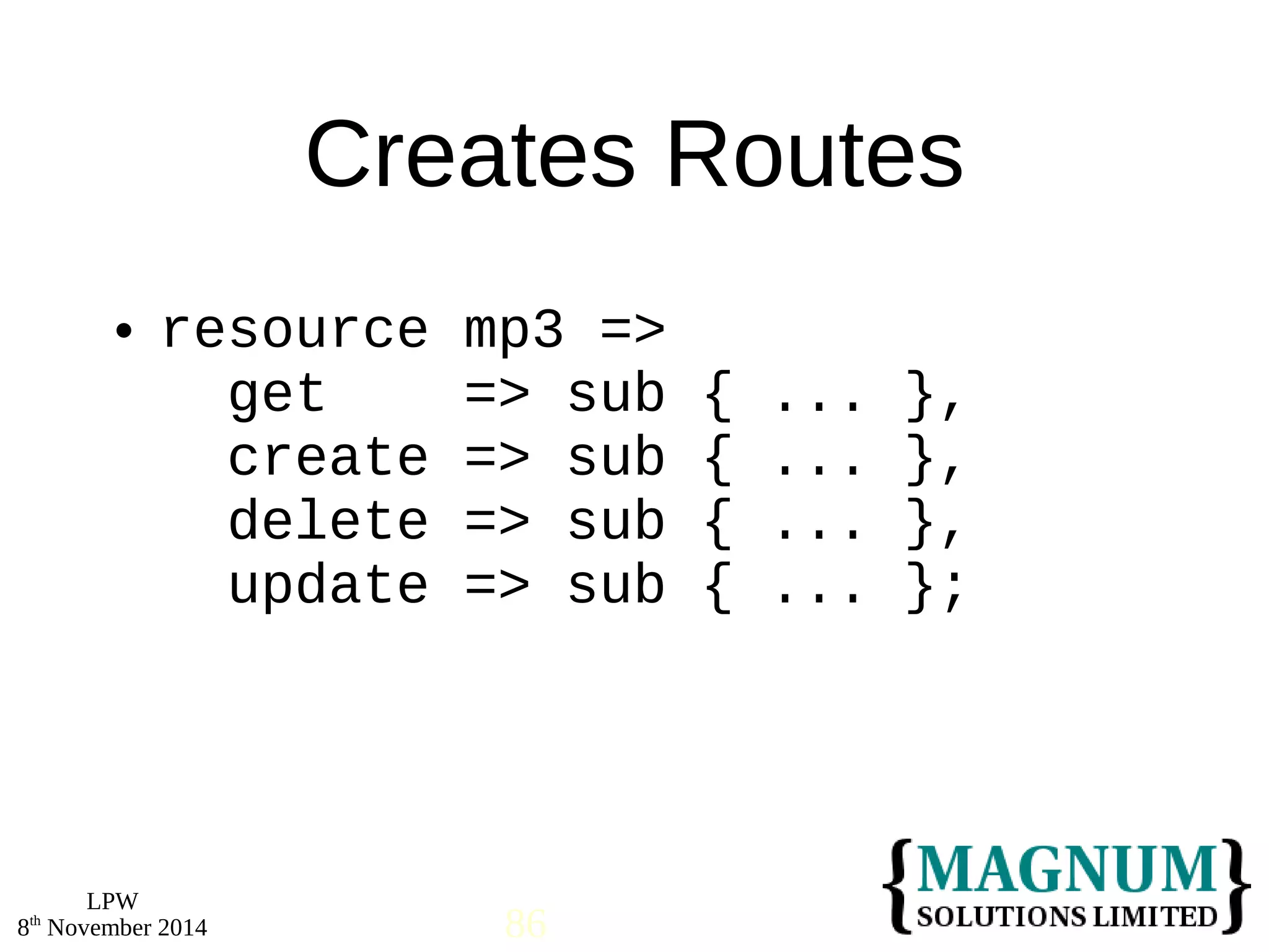  resource mp3 => 
LPW 
Creates Routes 
get => sub { ... }, 
create => sub { ... }, 
delete => sub { ... }, 
update => sub { ... }; 
8th November 2014 86 
 