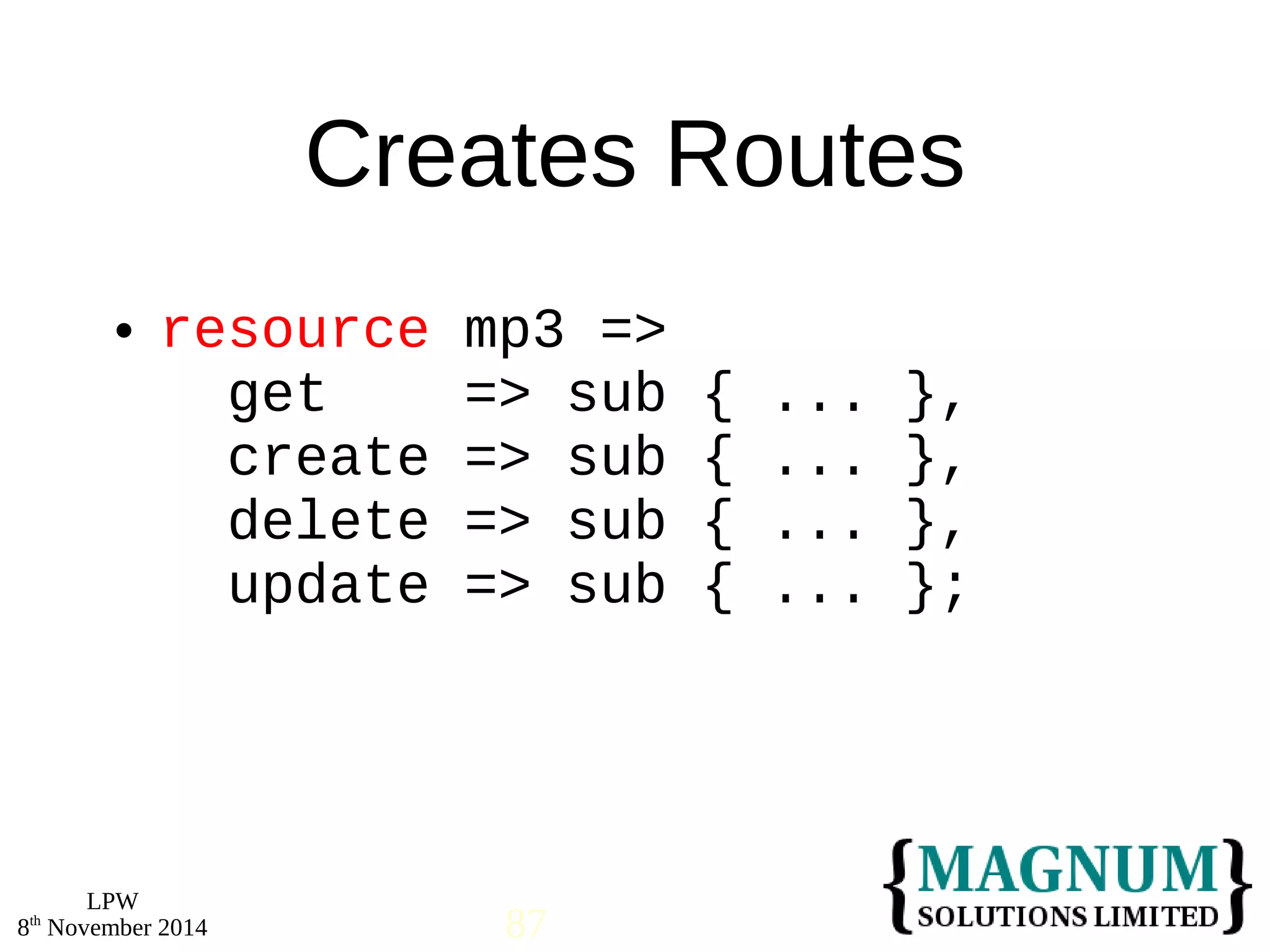  resource mp3 => 
LPW 
Creates Routes 
get => sub { ... }, 
create => sub { ... }, 
delete => sub { ... }, 
update => sub { ... }; 
8th November 2014 87 
 