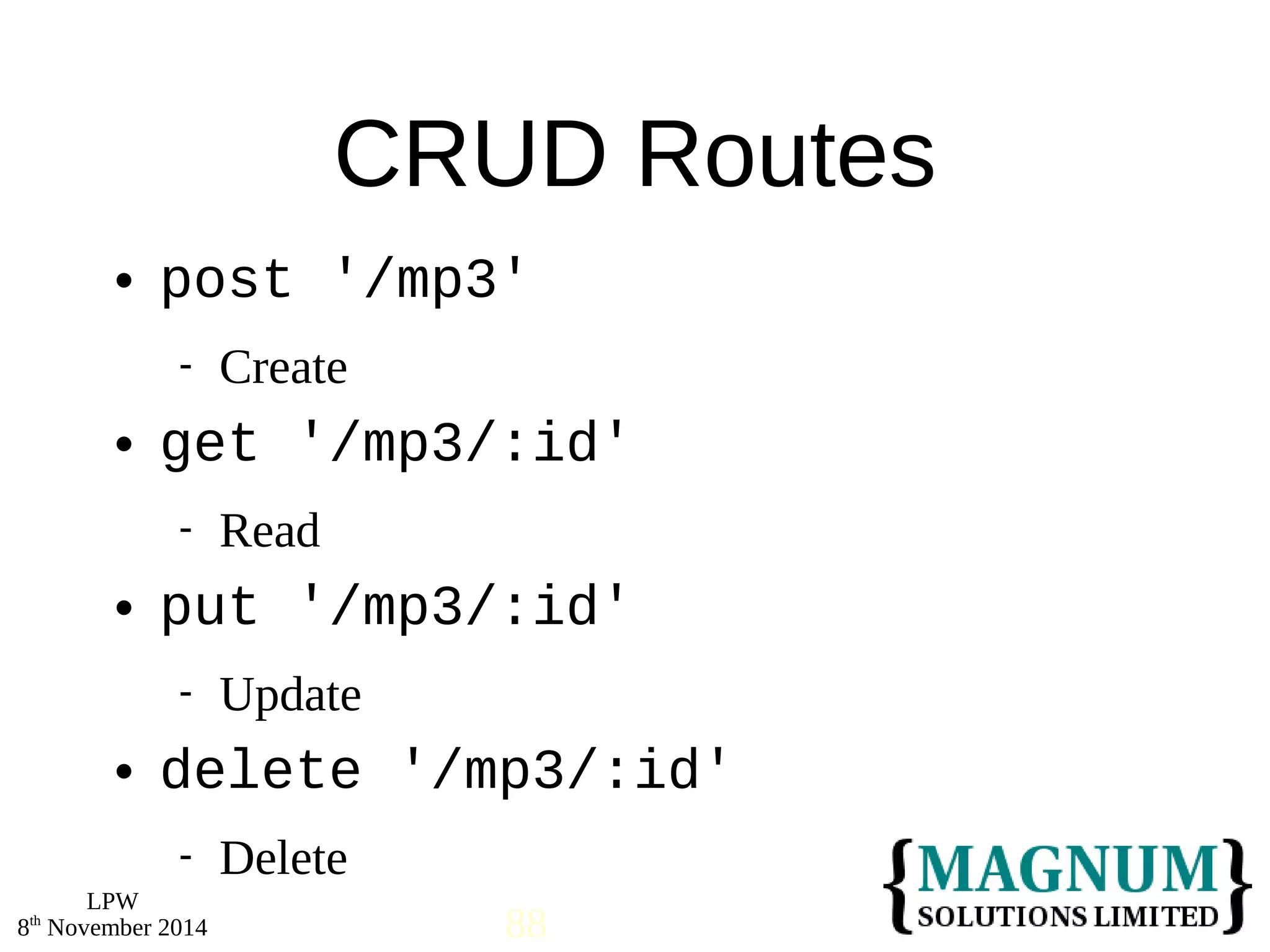 post '/mp3' 
 get '/mp3/:id' 
 put '/mp3/:id' 
 delete '/mp3/:id' 
LPW 
CRUD Routes 
 Create 
 Read 
 Update 
 Delete 
8th November 2014 88 
 