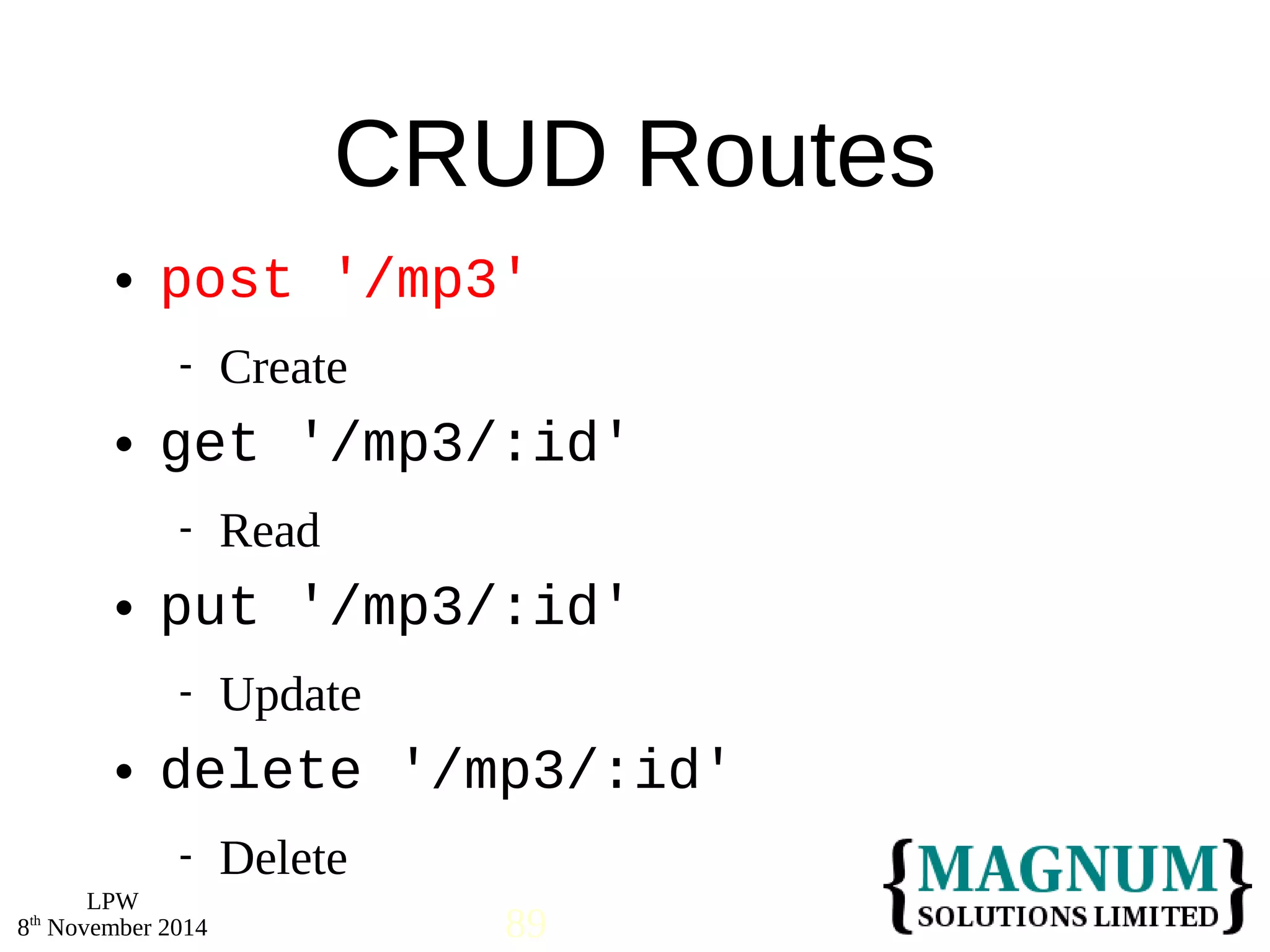 post '/mp3' 
 get '/mp3/:id' 
 put '/mp3/:id' 
 delete '/mp3/:id' 
LPW 
CRUD Routes 
 Create 
 Read 
 Update 
 Delete 
8th November 2014 89 
 