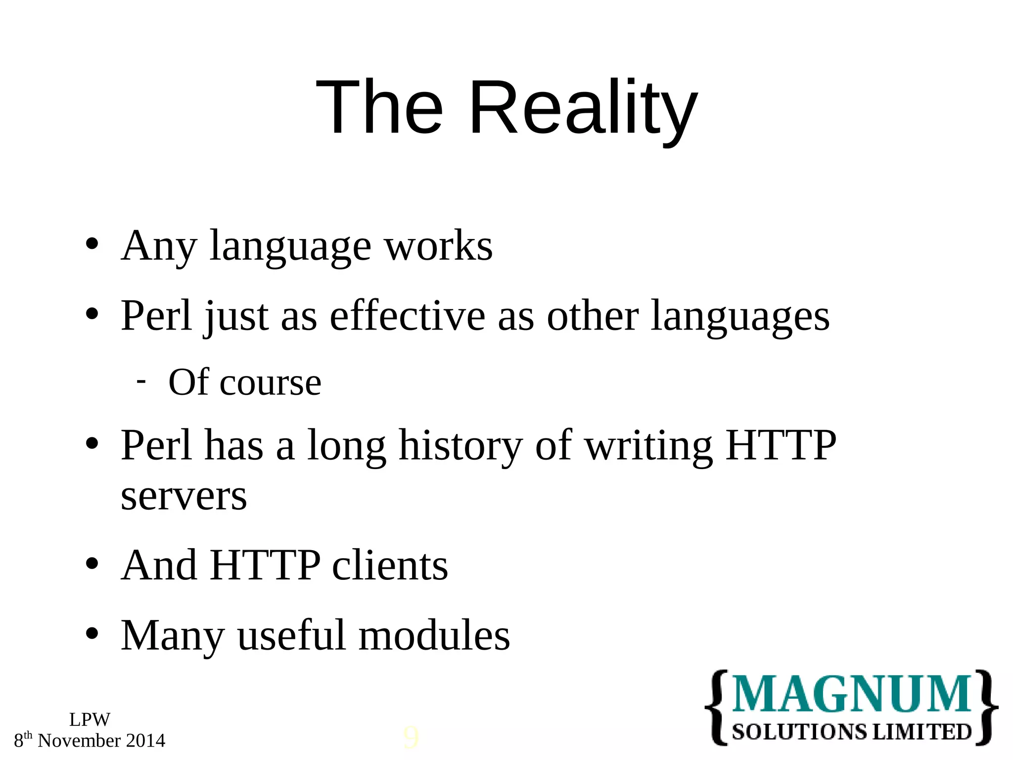  Any language works 
 Perl just as effective as other languages 
 Perl has a long history of writing HTTP 
servers 
 And HTTP clients 
 Many useful modules 
LPW 
The Reality 
 Of course 
8th November 2014 9 
 