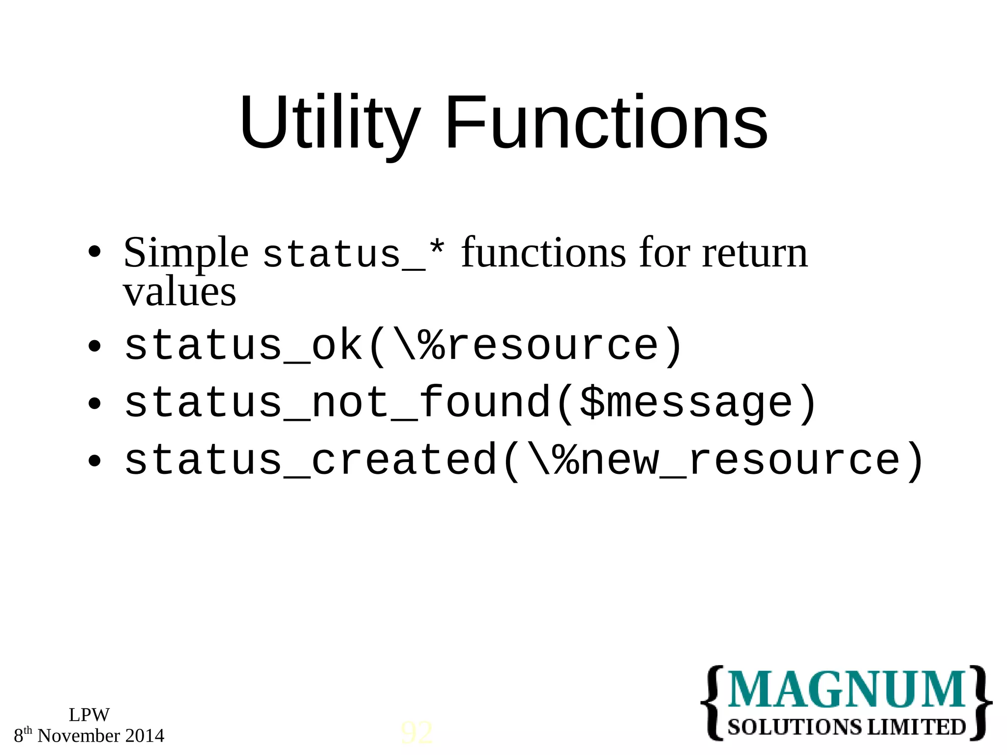  Simple status_* functions for return 
values 
 status_ok(%resource) 
 status_not_found($message) 
 status_created(%new_resource) 
LPW 
Utility Functions 
8th November 2014 92 
 