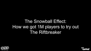 The Snowball Effect:
How we got 1M players to try out
The Riftbreaker
 