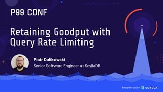 Brought to you by
Retaining Goodput with
Query Rate Limiting
Piotr Dulikowski
Senior Software Engineer at ScyllaDB