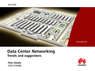 www.huawei.com
www.huawei.com
2012/3/6
Data Center Networking
Trends and suggestions
Piotr Głaska
CCIE #15966
 