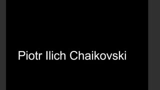 Piotr Ilich Chaikovski
 