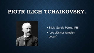 PIOTR ILICH TCHAIKOVSKY.
• Silvia García Pérez. 4ºB
• “Los clásicos también
pecan”
 