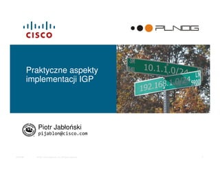 © 2011 Cisco Systems, Inc. All rights reserved.PLNOG6 1
Praktyczne aspekty
implementacji IGP
Piotr Jabłoński
pijablon@cisco.com
 