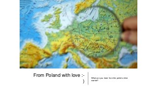 From Poland with love :-
)
What can you learn from the polish online
market?
 