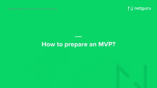 How to prepare an MVP?
Building an MVP from business owners’ perspective
 