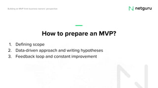 1. Defining scope
2. Data-driven approach and writing hypotheses
3. Feedback loop and constant improvement
Building an MVP...