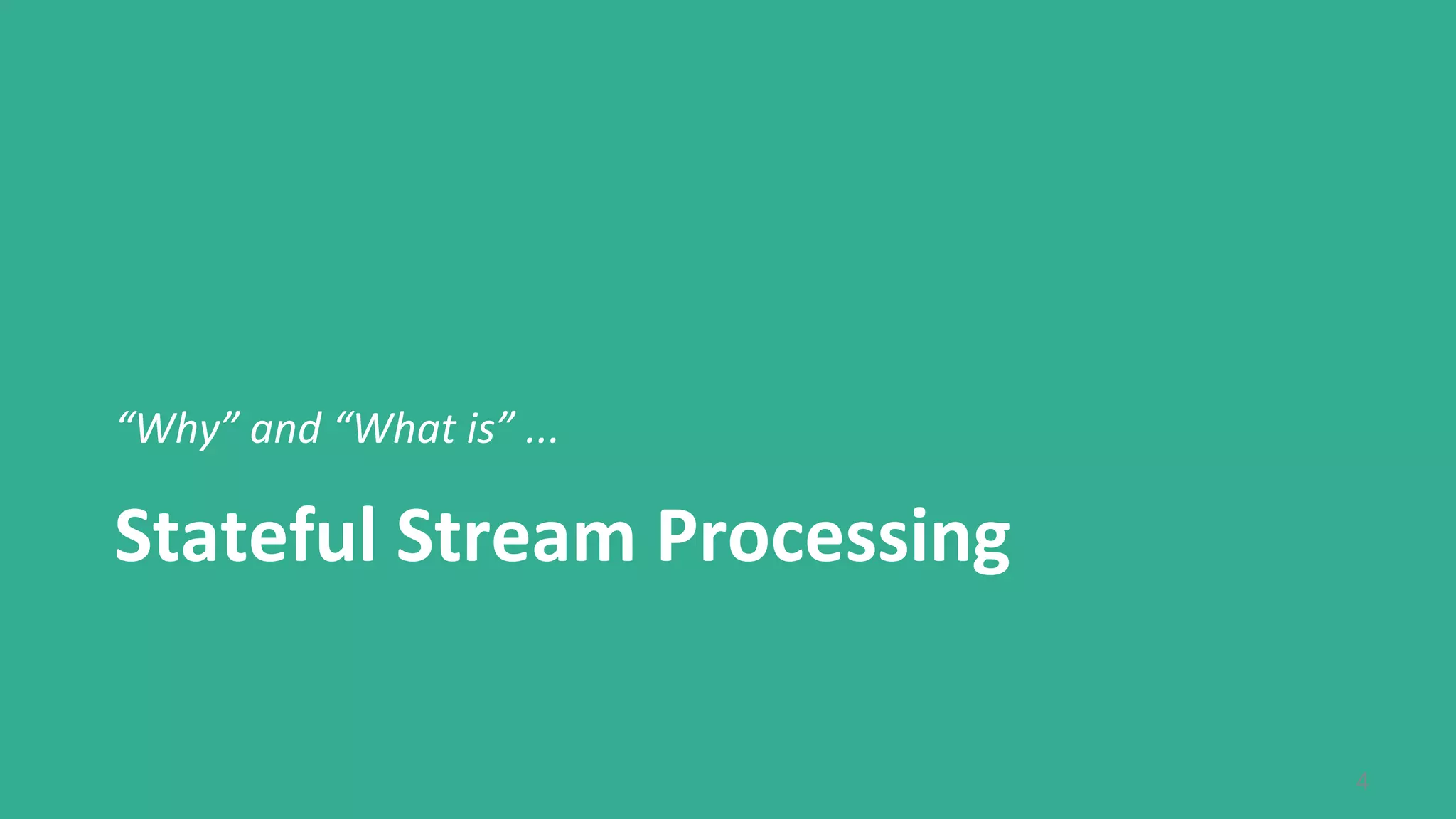 4
Stateful Stream Processing
“Why” and “What is” ...
 