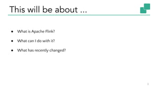 This will be about ...
3
● What is Apache Flink?
● What can I do with it?
● What has recently changed?
 