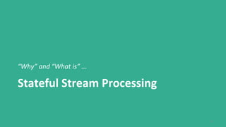 4
Stateful Stream Processing
“Why” and “What is” ...
 