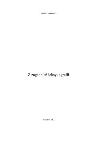 Tadeusz Piotrowski




Z zagadnieñ leksykografii




         Wroc³aw 1993
 