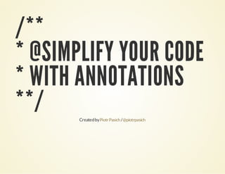 /**
* @SIMPLIFY YOUR CODE
* WITH ANNOTATIONS
**/
Created by Piotr Pasich / @piotrpasich

 