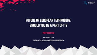 Future of European Technology.
Should you be a part of it?
Piotr Piasek
Exclusively for
Dino Makers Global Competition Summit Party
 