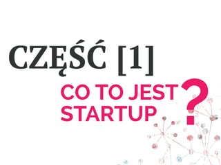 CO TO JEST
STARTUP
CZĘŚĆ [1]
?
 