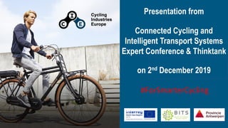 Presentation from
Connected Cycling and
Intelligent Transport Systems
Expert Conference & Thinktank
on 2nd December 2019
#ForSmarterCycling
 
