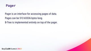 Pager
Pager is an interface for accessing pages of data.
Pages can be 512-65536 bytes long.
B-Tree is implemented entirely...