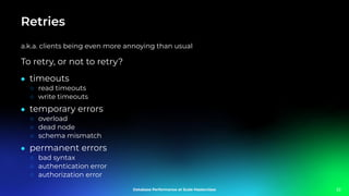 Retries
a.k.a. clients being even more annoying than usual
To retry, or not to retry?
● timeouts
○ read timeouts
○ write timeouts
● temporary errors
○ overload
○ dead node
○ schema mismatch
● permanent errors
○ bad syntax
○ authentication error
○ authorization error
22
 