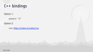 C++ bindings
Option 1:
extern "C"
Option 2:
cxx: https://crates.io/crates/cxx
 