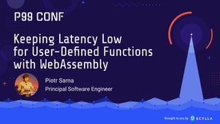 Brought to you by
Keeping Latency Low
for User-Deﬁned Functions
with WebAssembly
Piotr Sarna
Principal Software Engineer
 
