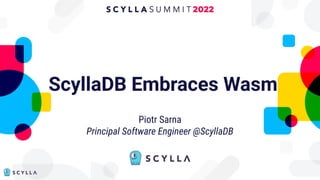 ScyllaDB Embraces Wasm
Piotr Sarna
Principal Software Engineer @ScyllaDB
 