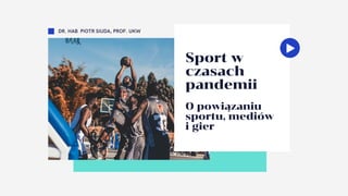 Sport w
czasach
pandemii
O powiązaniu
sportu, mediów
i gier
DR. HAB PIOTR SIUDA, PROF. UKW
 
