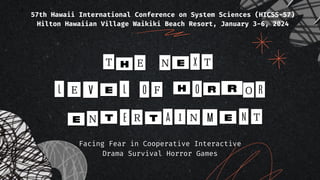 T
O
E
R
H
F
E T
N
N
O
X
H
E
E R
L L
V O
T E
E
Facing Fear in Cooperative Interactive
Drama Survival Horror Games
57th Hawaii International Conference on System Sciences (HICSS-57)
Hilton Hawaiian Village Waikiki Beach Resort, January 3-6, 2024
R
T I
R A E N
M
N T
 
