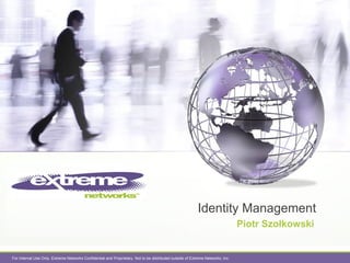 For Internal Use Only. Extreme Networks Confidential and Proprietary. Not to be distributed outside of Extreme Networks, Inc.
Identity Management
Piotr Szołkowski
 