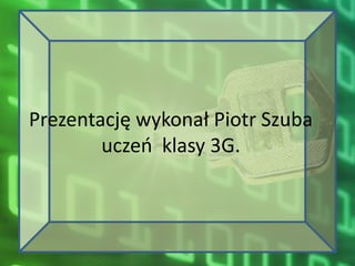 Prezentację wykonał Piotr Szuba
        uczeo klasy 3G.
 