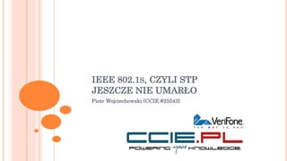 IEEE 802.1S, CZYLI STP
JESZCZE NIE UMARŁO
Piotr Wojciechowski (CCIE #25543)
 
