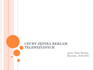 CECHY JĘZYKA REKLAM TELEWIZYJNYCH oprac. Piotr Wrotny Rzeszów, 10.05.2011 