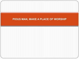 PIOUS MAN, MAKE A PLACE OF WORSHIP
 