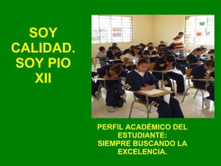 PERFIL ACADÉMICO DEL ESTUDIANTE: SIEMPRE BUSCANDO LA EXCELENCIA. SOY CALIDAD. SOY PIO XII 
