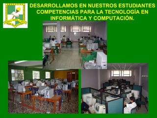 DESARROLLAMOS EN NUESTROS ESTUDIANTES COMPETENCIAS PARA LA TECNOLOGÍA EN INFORMÁTICA Y COMPUTACIÓN. 