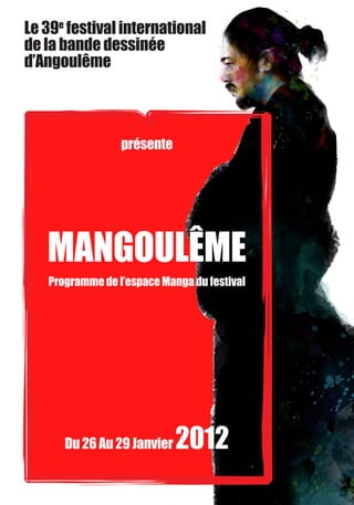 Le 39e festival international
de la bande dessinée
d’Angoulême



                 présente




   MANGOULêME
   Programme de l’espace Manga du festival




      Du 26 Au 29 Janvier   2012
 