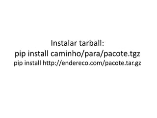 Instalar tarball:
pip install caminho/para/pacote.tgz
pip install http://endereco.com/pacote.tar.gz
 