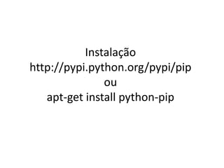 Instalação
http://pypi.python.org/pypi/pip
ou
apt-get install python-pip
 