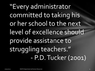 “Every administrator
committed to taking his
or her school to the next
level of excellence should
provide assistance to
struggling teachers.”
        - P.D. Tucker (2001)
 