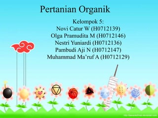 Pertanian Organik
           Kelompok 5:
    Novi Catur W (H0712139)
  Olga Pramudita M (H0712146)
   Nestri Yuniardi (H0712136)
   Pambudi Aji N (H0712147)
 Muhammad Ma’ruf A (H0712129)
 