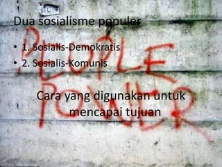 Dua sosialisme populer
• 1. Sosialis-Demokratis
• 2. Sosialis-Komunis

Cara yang digunakan untuk
mencapai tujuan

 