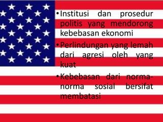 • Institusi dan prosedur
politis yang mendorong
kebebasan ekonomi
• Perlindungan yang lemah
dari agresi oleh yang
kuat
• Kebebasan dari normanorma sosial bersifat
membatasi

 
