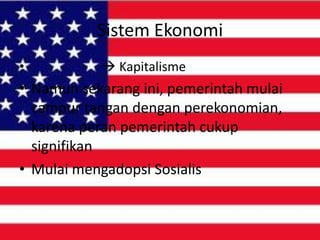 Sistem Ekonomi
•

 Kapitalisme

• Namun sekarang ini, pemerintah mulai
campur tangan dengan perekonomian,
karena peran pemerintah cukup
signifikan
• Mulai mengadopsi Sosialis

 